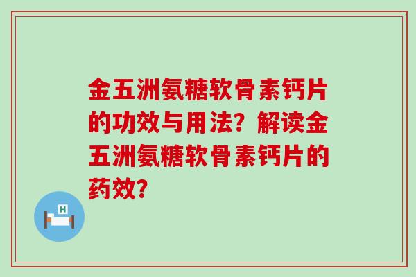金五洲氨糖软骨素钙片的功效与用法?解读金五洲氨糖软骨素钙片的药效?-第1张图片-氨糖科普网 金五洲氨糖软骨素钙片的功效与用法?解读金五洲氨糖软骨素钙片的药效?-第1张图片-氨糖科普网