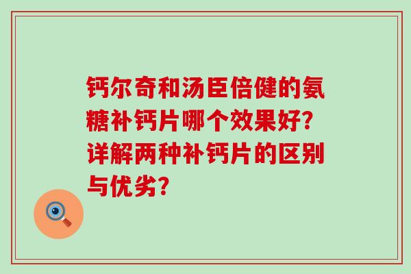 钙尔奇和汤臣倍健的氨糖补钙片哪个效果好?详解两种补钙片的区别与优劣?-第1张图片-氨糖科普网 钙尔奇和汤臣倍健的氨糖补钙片哪个效果好?详解两种补钙片的区别与优劣?-第1张图片-氨糖科普网