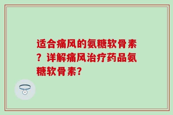 适合痛风的氨糖软骨素?详解痛风治疗药品氨糖软骨素?-第1张图片-氨糖科普网 适合痛风的氨糖软骨素?详解痛风治疗药品氨糖软骨素?-第1张图片-氨糖科普网