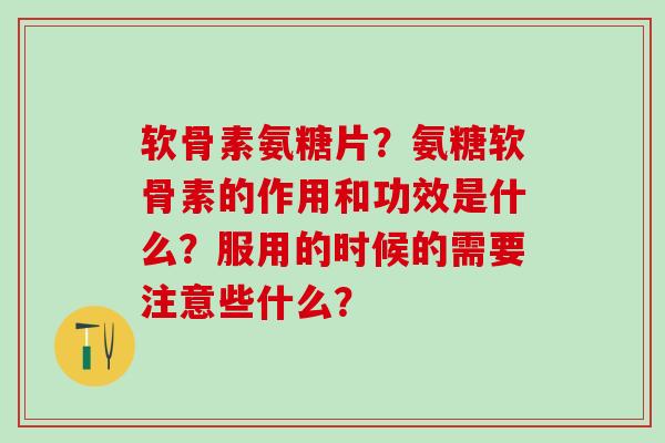 软骨素氨糖片?氨糖软骨素的作用和功效是什么?服用的时候的需要注意些什么?-第1张图片-氨糖科普网 软骨素氨糖片?氨糖软骨素的作用和功效是什么?服用的时候的需要注意些什么?-第1张图片-氨糖科普网