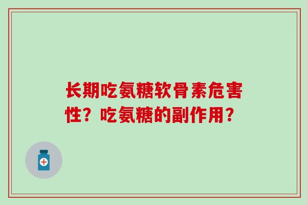 长期吃氨糖软骨素危害性?吃氨糖的副作用?-第1张图片-氨糖科普网 长期吃氨糖软骨素危害性?吃氨糖的副作用?-第1张图片-氨糖科普网