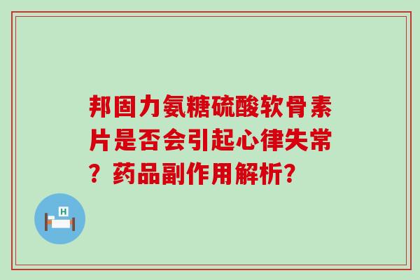 邦固力氨糖硫酸软骨素片是否会引起心律失常？药品副作用解析？-第1张图片-氨糖科普网