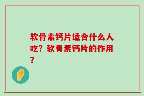 软骨素钙片适合什么人吃?软骨素钙片的作用?-第1张图片-氨糖科普网 软骨素钙片适合什么人吃?软骨素钙片的作用?-第1张图片-氨糖科普网