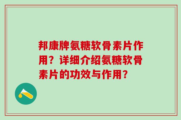 邦康牌氨糖软骨素片作用？详细介绍氨糖软骨素片的功效与作用？-第1张图片-氨糖科普网