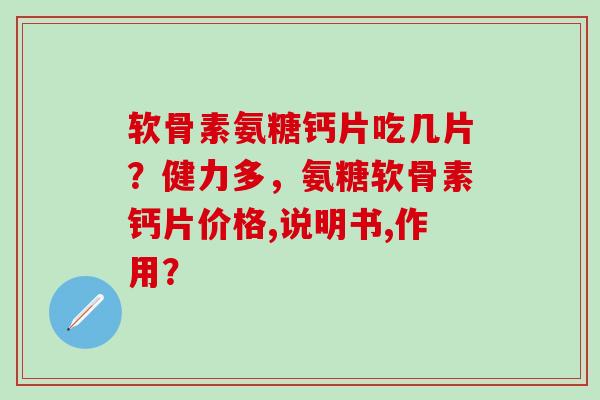 软骨素氨糖钙片吃几片？健力多，氨糖软骨素钙片价格,说明书,作用？-第1张图片-氨糖科普网