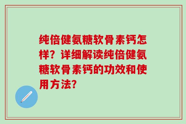 纯倍健氨糖软骨素钙怎样?详细解读纯倍健氨糖软骨素钙的功效和使用方法?-第1张图片-氨糖科普网 纯倍健氨糖软骨素钙怎样?详细解读纯倍健氨糖软骨素钙的功效和使用方法?-第1张图片-氨糖科普网