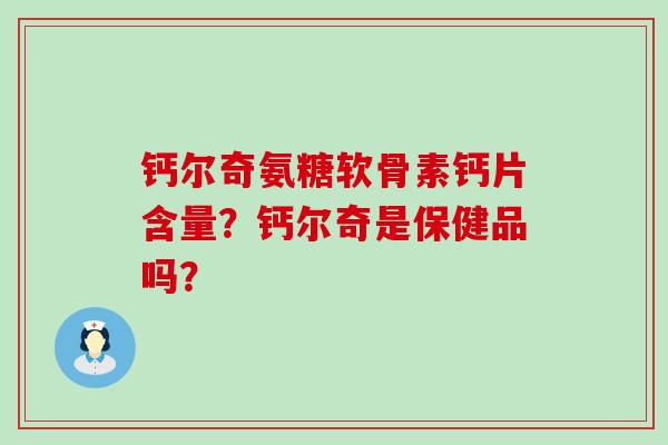 钙尔奇氨糖软骨素钙片含量？钙尔奇是保健品吗？-第1张图片-氨糖科普网