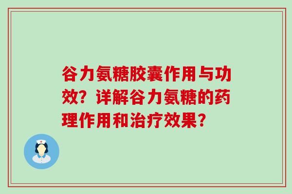 谷力氨糖胶囊作用与功效?详解谷力氨糖的药理作用和治疗效果?-第1张图片-氨糖科普网 谷力氨糖胶囊作用与功效?详解谷力氨糖的药理作用和治疗效果?-第1张图片-氨糖科普网