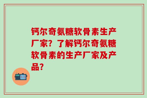 钙尔奇氨糖软骨素生产厂家?了解钙尔奇氨糖软骨素的生产厂家及产品?-第1张图片-氨糖科普网 钙尔奇氨糖软骨素生产厂家?了解钙尔奇氨糖软骨素的生产厂家及产品?-第1张图片-氨糖科普网