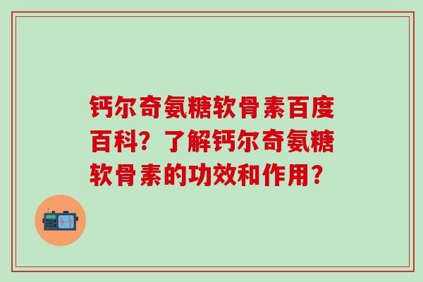 钙尔奇氨糖软骨素百度百科?了解钙尔奇氨糖软骨素的功效和作用?-第1张图片-氨糖科普网 钙尔奇氨糖软骨素百度百科?了解钙尔奇氨糖软骨素的功效和作用?-第1张图片-氨糖科普网