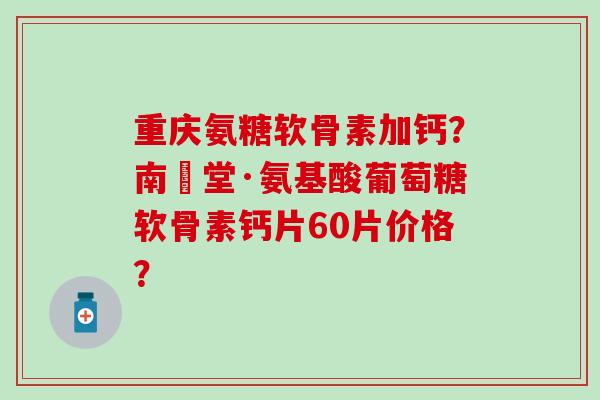 重庆氨糖软骨素加钙?南雲堂·氨基酸葡萄糖软骨素钙片60片价格?-第1张图片-氨糖科普网 重庆氨糖软骨素加钙?南雲堂·氨基酸葡萄糖软骨素钙片60片价格?-第1张图片-氨糖科普网