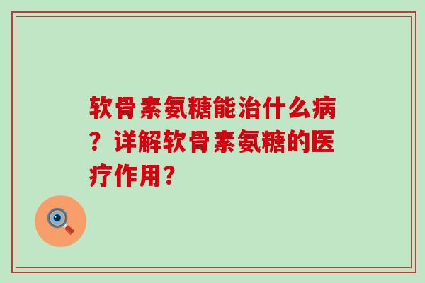 软骨素氨糖能治什么病?详解软骨素氨糖的医疗作用?-第1张图片-氨糖科普网 软骨素氨糖能治什么病?详解软骨素氨糖的医疗作用?-第1张图片-氨糖科普网