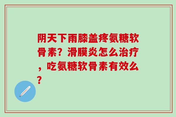 阴天下雨膝盖疼氨糖软骨素?滑膜炎怎么治疗,吃氨糖软骨素有效么?-第1张图片-氨糖科普网 阴天下雨膝盖疼氨糖软骨素?滑膜炎怎么治疗,吃氨糖软骨素有效么?-第1张图片-氨糖科普网