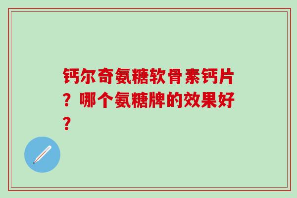 钙尔奇氨糖软骨素钙片?哪个氨糖牌的效果好?-第1张图片-氨糖科普网 钙尔奇氨糖软骨素钙片?哪个氨糖牌的效果好?-第1张图片-氨糖科普网