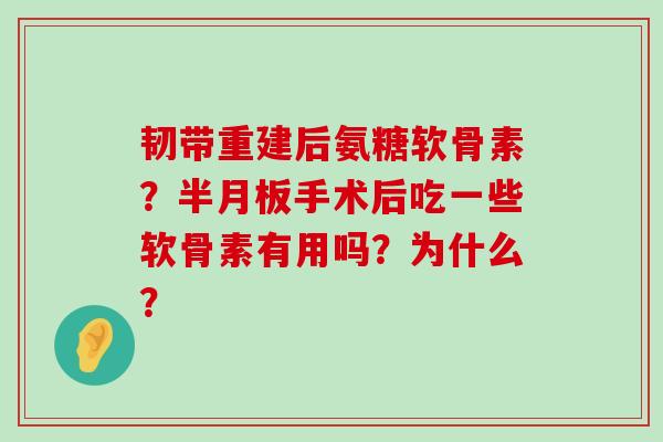 韧带重建后氨糖软骨素？半月板手术后吃一些软骨素有用吗？为什么？-第1张图片-氨糖科普网