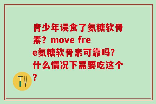青少年误食了氨糖软骨素?move free氨糖软骨素可靠吗?什么情况下需要吃这个?-第1张图片-氨糖科普网 青少年误食了氨糖软骨素?move free氨糖软骨素可靠吗?什么情况下需要吃这个?-第1张图片-氨糖科普网