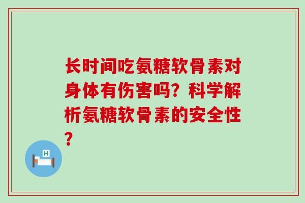 长时间吃氨糖软骨素对身体有伤害吗?科学解析氨糖软骨素的安全性?-第1张图片-氨糖科普网 长时间吃氨糖软骨素对身体有伤害吗?科学解析氨糖软骨素的安全性?-第1张图片-氨糖科普网