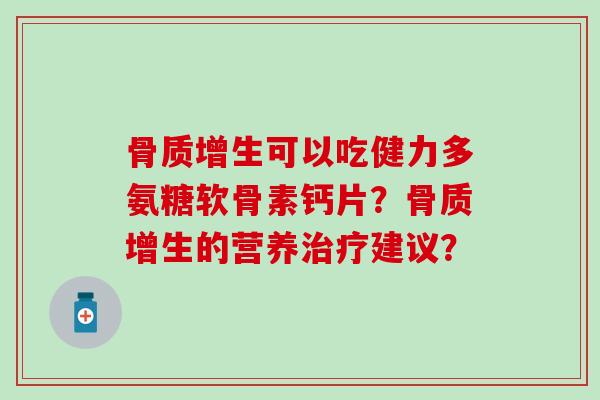 骨质增生可以吃健力多氨糖软骨素钙片？骨质增生的营养治疗建议？-第1张图片-氨糖科普网