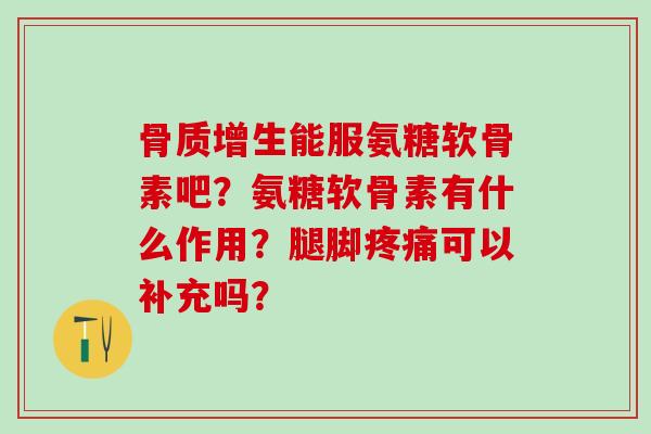 骨质增生能服氨糖软骨素吧?氨糖软骨素有什么作用?腿脚疼痛可以补充吗?-第1张图片-氨糖科普网 骨质增生能服氨糖软骨素吧?氨糖软骨素有什么作用?腿脚疼痛可以补充吗?-第1张图片-氨糖科普网