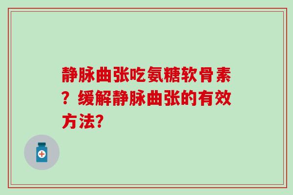 静脉曲张吃氨糖软骨素?缓解静脉曲张的有效方法?-第1张图片-氨糖科普网 静脉曲张吃氨糖软骨素?缓解静脉曲张的有效方法?-第1张图片-氨糖科普网