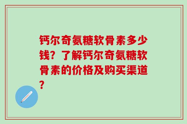 钙尔奇氨糖软骨素多少钱?了解钙尔奇氨糖软骨素的价格及购买渠道?-第1张图片-氨糖科普网 钙尔奇氨糖软骨素多少钱?了解钙尔奇氨糖软骨素的价格及购买渠道?-第1张图片-氨糖科普网