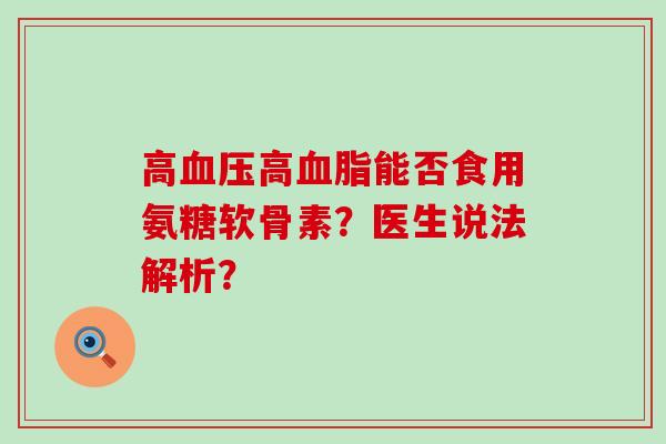 高血压高血脂能否食用氨糖软骨素?医生说法解析?-第1张图片-氨糖科普网 高血压高血脂能否食用氨糖软骨素?医生说法解析?-第1张图片-氨糖科普网