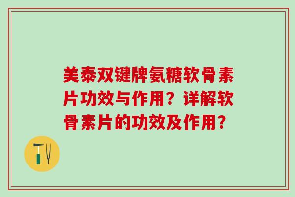 美泰双键牌氨糖软骨素片功效与作用?详解软骨素片的功效及作用?-第1张图片-氨糖科普网 美泰双键牌氨糖软骨素片功效与作用?详解软骨素片的功效及作用?-第1张图片-氨糖科普网