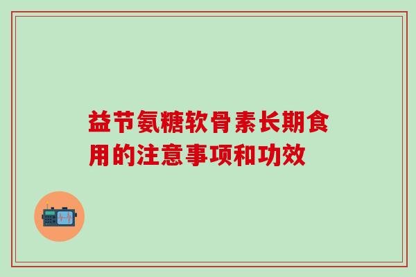 益节氨糖软骨素长期食用的注意事项和功效-第1张图片-氨糖科普网 益节氨糖软骨素长期食用的注意事项和功效-第1张图片-氨糖科普网
