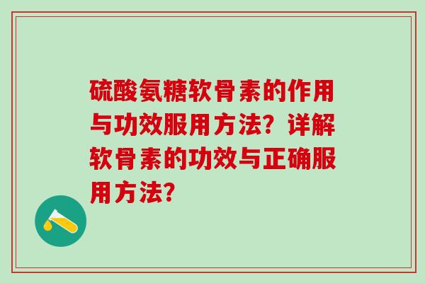 硫酸氨糖软骨素的作用与功效服用方法?详解软骨素的功效与正确服用方法?-第1张图片-氨糖科普网 硫酸氨糖软骨素的作用与功效服用方法?详解软骨素的功效与正确服用方法?-第1张图片-氨糖科普网