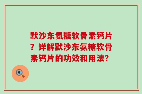 默沙东氨糖软骨素钙片?详解默沙东氨糖软骨素钙片的功效和用法?-第1张图片-氨糖科普网 默沙东氨糖软骨素钙片?详解默沙东氨糖软骨素钙片的功效和用法?-第1张图片-氨糖科普网