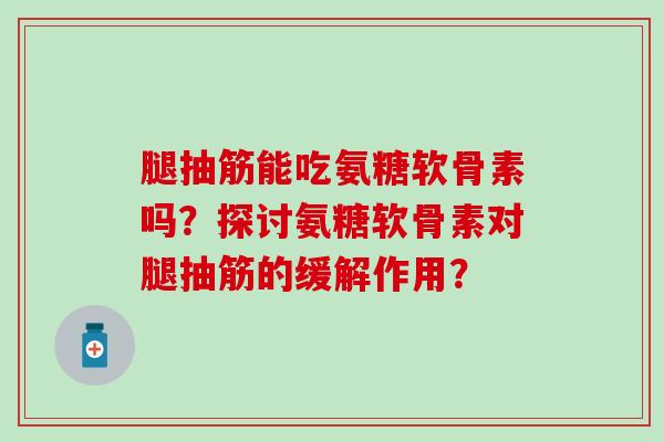 腿抽筋能吃氨糖软骨素吗?探讨氨糖软骨素对腿抽筋的缓解作用?-第1张图片-氨糖科普网 腿抽筋能吃氨糖软骨素吗?探讨氨糖软骨素对腿抽筋的缓解作用?-第1张图片-氨糖科普网