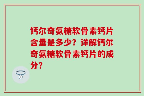 钙尔奇氨糖软骨素钙片含量是多少?详解钙尔奇氨糖软骨素钙片的成分?-第1张图片-氨糖科普网 钙尔奇氨糖软骨素钙片含量是多少?详解钙尔奇氨糖软骨素钙片的成分?-第1张图片-氨糖科普网