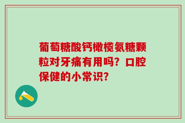 葡萄糖酸钙橄榄氨糖颗粒对牙痛有用吗?口腔保健的小常识?-第1张图片-氨糖科普网 葡萄糖酸钙橄榄氨糖颗粒对牙痛有用吗?口腔保健的小常识?-第1张图片-氨糖科普网