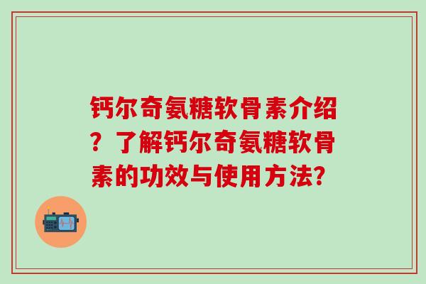 钙尔奇氨糖软骨素介绍?了解钙尔奇氨糖软骨素的功效与使用方法?-第1张图片-氨糖科普网 钙尔奇氨糖软骨素介绍?了解钙尔奇氨糖软骨素的功效与使用方法?-第1张图片-氨糖科普网