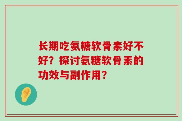 长期吃氨糖软骨素好不好?探讨氨糖软骨素的功效与副作用?-第1张图片-氨糖科普网 长期吃氨糖软骨素好不好?探讨氨糖软骨素的功效与副作用?-第1张图片-氨糖科普网