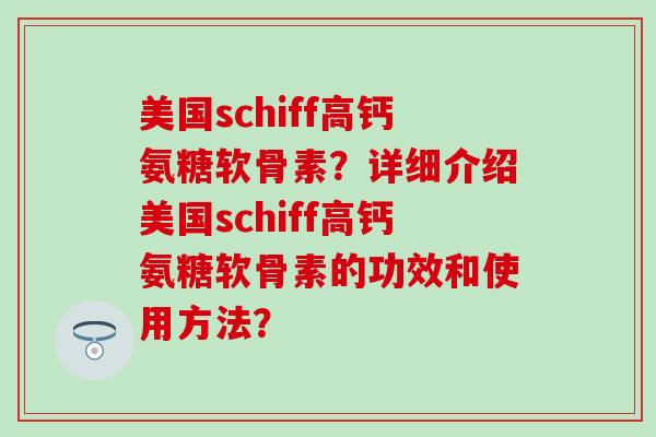 美国schiff高钙氨糖软骨素?详细介绍美国schiff高钙氨糖软骨素的功效和使用方法?-第1张图片-氨糖科普网 美国schiff高钙氨糖软骨素?详细介绍美国schiff高钙氨糖软骨素的功效和使用方法?-第1张图片-氨糖科普网