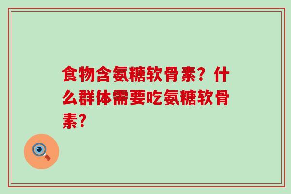 食物含氨糖软骨素?什么群体需要吃氨糖软骨素?-第1张图片-氨糖科普网 食物含氨糖软骨素?什么群体需要吃氨糖软骨素?-第1张图片-氨糖科普网