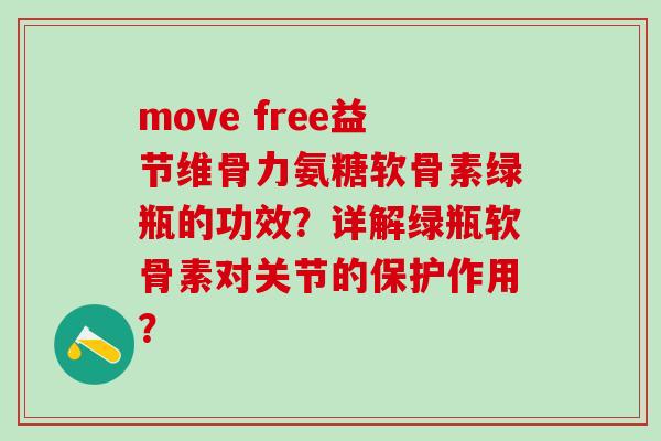move free益节维骨力氨糖软骨素绿瓶的功效？详解绿瓶软骨素对关节的保护作用？-第1张图片-氨糖科普网