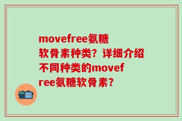 movefree氨糖软骨素种类?详细介绍不同种类的movefree氨糖软骨素?-第1张图片-氨糖科普网 movefree氨糖软骨素种类?详细介绍不同种类的movefree氨糖软骨素?-第1张图片-氨糖科普网