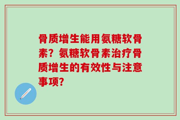 骨质增生能用氨糖软骨素?氨糖软骨素治疗骨质增生的有效性与注意事项?-第1张图片-氨糖科普网 骨质增生能用氨糖软骨素?氨糖软骨素治疗骨质增生的有效性与注意事项?-第1张图片-氨糖科普网