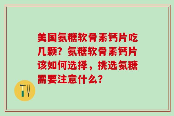 美国氨糖软骨素钙片吃几颗?氨糖软骨素钙片该如何选择,挑选氨糖需要注意什么?-第1张图片-氨糖科普网 美国氨糖软骨素钙片吃几颗?氨糖软骨素钙片该如何选择,挑选氨糖需要注意什么?-第1张图片-氨糖科普网