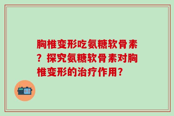 胸椎变形吃氨糖软骨素?探究氨糖软骨素对胸椎变形的治疗作用?-第1张图片-氨糖科普网 胸椎变形吃氨糖软骨素?探究氨糖软骨素对胸椎变形的治疗作用?-第1张图片-氨糖科普网
