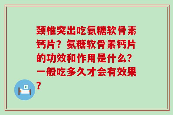 颈椎突出吃氨糖软骨素钙片?氨糖软骨素钙片的功效和作用是什么?一般吃多久才会有效果?-第1张图片-氨糖科普网 颈椎突出吃氨糖软骨素钙片?氨糖软骨素钙片的功效和作用是什么?一般吃多久才会有效果?-第1张图片-氨糖科普网