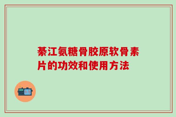 綦江氨糖骨胶原软骨素片的功效和使用方法-第1张图片-氨糖科普网 綦江氨糖骨胶原软骨素片的功效和使用方法-第1张图片-氨糖科普网