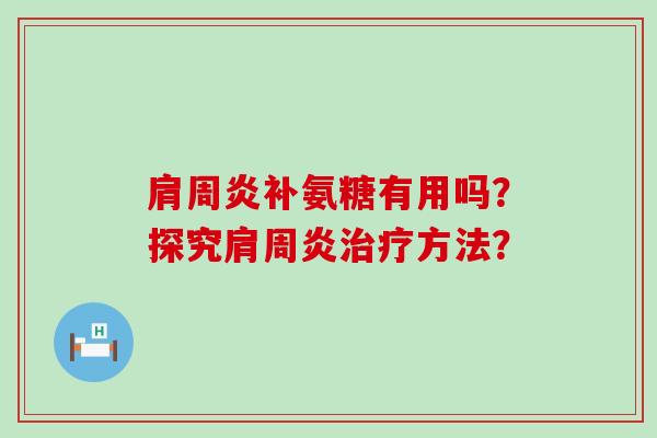 肩周炎补氨糖有用吗?探究肩周炎治疗方法?-第1张图片-氨糖科普网 肩周炎补氨糖有用吗?探究肩周炎治疗方法?-第1张图片-氨糖科普网