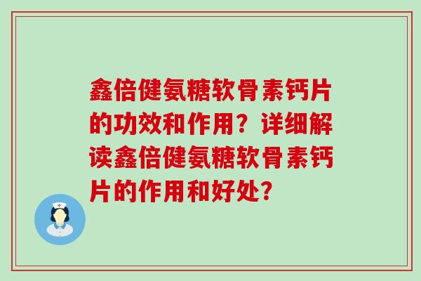 鑫倍健氨糖软骨素钙片的功效和作用？详细解读鑫倍健氨糖软骨素钙片的作用和好处？-第1张图片-氨糖科普网