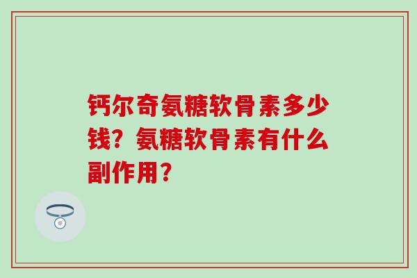 钙尔奇氨糖软骨素多少钱?氨糖软骨素有什么副作用?-第1张图片-氨糖科普网 钙尔奇氨糖软骨素多少钱?氨糖软骨素有什么副作用?-第1张图片-氨糖科普网