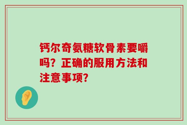 钙尔奇氨糖软骨素要嚼吗?正确的服用方法和注意事项?-第1张图片-氨糖科普网 钙尔奇氨糖软骨素要嚼吗?正确的服用方法和注意事项?-第1张图片-氨糖科普网