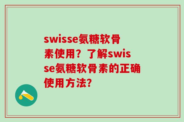 swisse氨糖软骨素使用?了解swisse氨糖软骨素的正确使用方法?-第1张图片-氨糖科普网 swisse氨糖软骨素使用?了解swisse氨糖软骨素的正确使用方法?-第1张图片-氨糖科普网