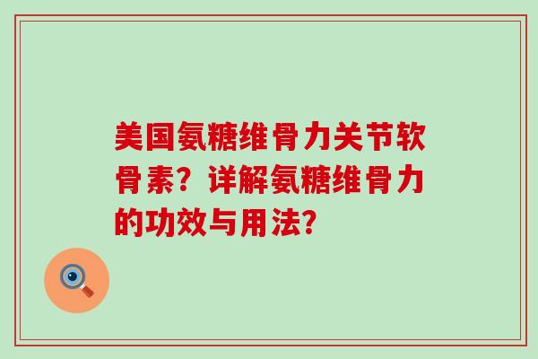 美国氨糖维骨力关节软骨素?详解氨糖维骨力的功效与用法?-第1张图片-氨糖科普网 美国氨糖维骨力关节软骨素?详解氨糖维骨力的功效与用法?-第1张图片-氨糖科普网